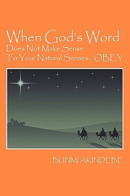 When God's Word Does Not Make Sense To Your Natural Senses...OBEY by Akindebe, Bunmi