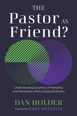 The Pastor as Friend?: Understanding Dynamics of Friendship and Friendliness Within a Pastoral Ministry by Holder, Dan