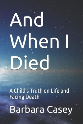 And When I Died: A Child's Truth on Life and Facing Death by Casey, Barbara