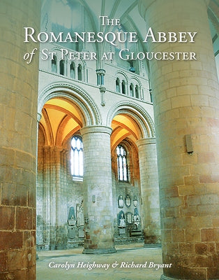 The Romanesque Abbey of St Peter at Gloucester by Heighway, Carolyn