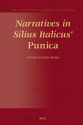 Narratives in Silius Italicus' Punica: A Narratological, Intertextual, and Intratextual Approach by Van Den Broek, Pieter