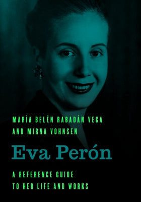 Eva Perón: A Reference Guide to Her Life and Works by Vega, María Belén Rabadán