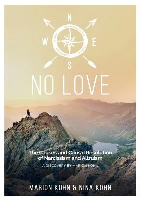 NO LOVE, The Causes and Causal Resolution of Narcissism and Altruism by Kohn, Marion