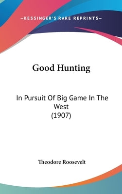 Good Hunting: In Pursuit Of Big Game In The West (1907) by Roosevelt, Theodore