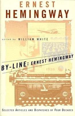 By-Line Ernest Hemingway: Selected Articles and Dispatches of Four Decades by Hemingway, Ernest