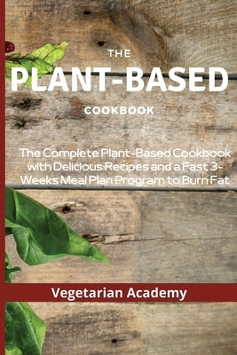 The Plant-Based Diet Cookbook: The Complete Plant-Based CookBook with Delicious Recipes and a Fast 3-Weeks Meal Plan Program to Burn Fat by Vegetarian Academy