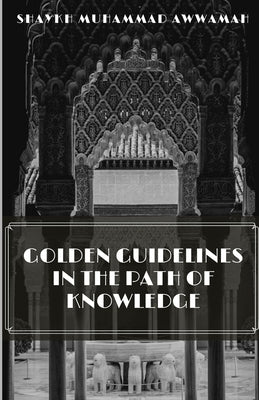Golden guidelines in the Path of Knowledge by Awwamah, Shaykh Muhammad