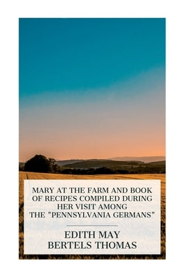 Mary at the Farm and Book of Recipes Compiled during Her Visit among the "Pennsylvania Germans" by Thomas, Edith May Bertels