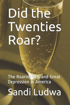 Did the Twenties Roar?: The Roaring 20s and Great Depression in America by Ludwa, Sandi