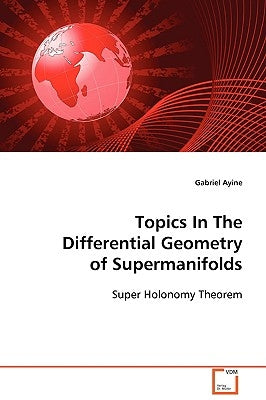 Topics in the Differential Geometry of Supermanifolds by Ayine, Gabriel