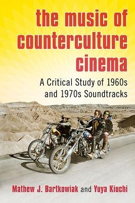 The Music of Counterculture Cinema: A Critical Study of 1960s and 1970s Soundtracks by Bartkowiak, Mathew J.