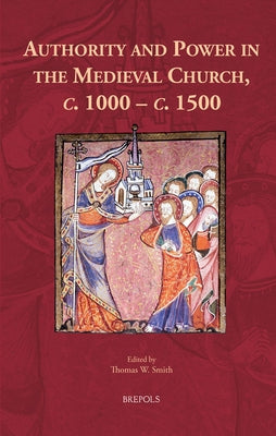 Authority and Power in the Medieval Church, C. 1000 - C. 1500 by Smith, Thomas W.
