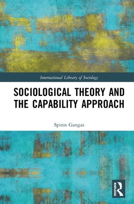 Sociological Theory and the Capability Approach by Gangas, Spiros