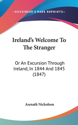 Ireland's Welcome To The Stranger: Or An Excursion Through Ireland, In 1844 And 1845 (1847) by Nicholson, Asenath