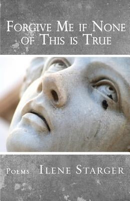 Forgive Me if None of This is True by Starger, Ilene