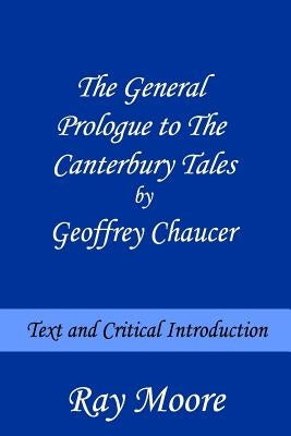 The General Prologue to The Canterbury Tales by Geoffrey Chaucer: Text and Critical Introduction by Moore M. a., Ray