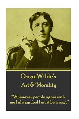 Oscar Wilde - Art & Morality: "Whenever people agree with me I always feel I must be wrong." by Wilde, Oscar