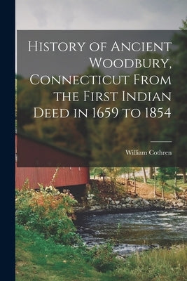 History of Ancient Woodbury, Connecticut From the First Indian Deed in 1659 to 1854 by Cothren, William
