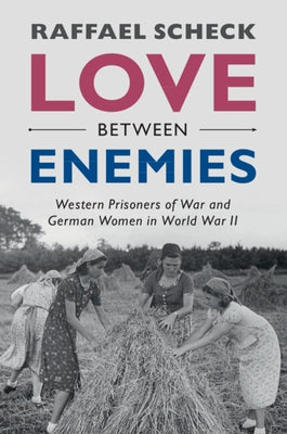 Love Between Enemies: Western Prisoners of War and German Women in World War II by Scheck, Raffael