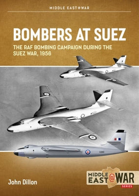 Bombers at Suez: The RAF Bombing Campaign During the Suez War, 1956 by Dillon, John