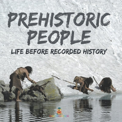 Prehistoric Peoples: Life Before Recorded History by Baby Professor