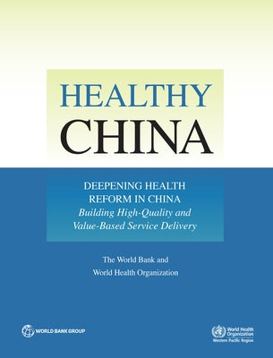 Healthy China: Deepening Health Reform in China: Building High-Quality and Value-Based Service Delivery by The World Bank