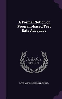 A Formal Notion of Program-based Test Data Adequacy by Davis, Martin D.
