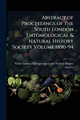 Abstract of Proceedings of the South London Entomological & Natural History Society Volume 1890-94 by South London Entomological and Natura