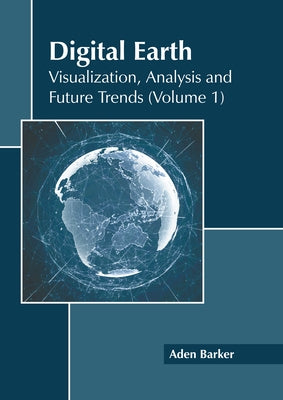 Digital Earth: Visualization, Analysis and Future Trends (Volume 1) by Barker, Aden