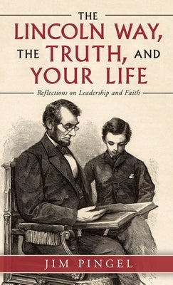 The Lincoln Way, the Truth, and Your Life: Reflections on Leadership and Faith by Pingel, Jim