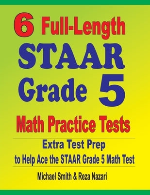 6 Full-Length STAAR Grade 5 Math Practice Tests: Extra Test Prep to Help Ace the STAAR Grade 5 Math Test by Smith, Michael