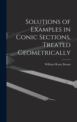 Solutions of Examples in Conic Sections, Treated Geometrically by Besant, William Henry
