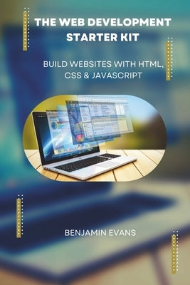 The Web Development Starter Kit: Build Websites with HTML, CSS & JavaScript by Evans, Benjamin