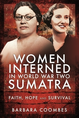 Women Interned in World War Two Sumatra: Faith, Hope and Survival by Coombes, Barbara
