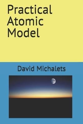 Practical Atomic Model by Michalets, David