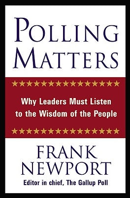 Polling Matters: Why Leaders Must Listen to the Wisdom of the People by Newport, Frank