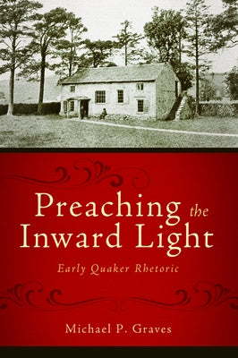 Preaching the Inward Light: Early Quaker Rhetoric by Graves, Michael P.
