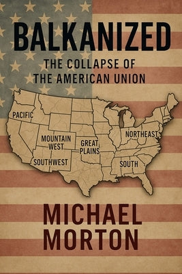 Balkanized: The Collapse of the American Union by Morton, Michael