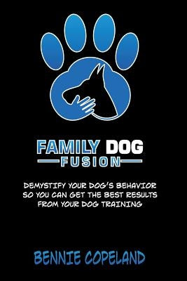 Family Dog Fusion: The Book that Demystifies Your Dog by Copeland, Bennie R.