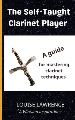The Self-Taught Clarinet Player: A guide for mastering clarinet techniques by Lawrence, Louise