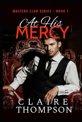 At His Mercy: Masters Club Series - Book 1 by Thompson, Claire