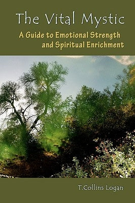 The Vital Mystic: A Guide to Emotional Strength and Spiritual Enrichment by Logan, T. Collins