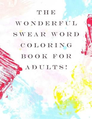 The Wonderful Swear Word Coloring Book for Adults!: Swear Word Coloring Book by Coloring Books, Fun