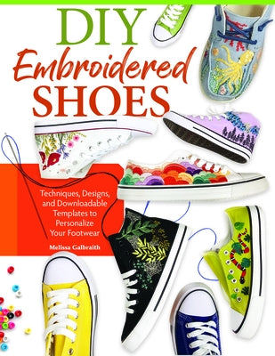DIY Embroidered Shoes: Techniques, Designs, and Downloadable Templates to Personalize Your Footwear by Galbraith, Melissa