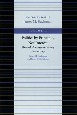 Politics by Principle, Not Interest: Toward Nondiscriminatory Democracy by Buchanan, James M.