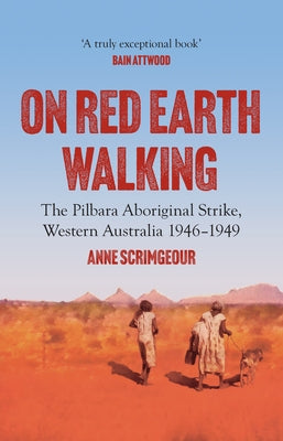 On Red Earth Walking: The Pilbara Aboriginal Strike, Western Australia 1946-1949 by Scrimgeour, Anne