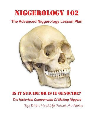Niggerology 102 (The Advanced Niggerology Lesson Plan): Is It Suicide Or Is It Genocide? by Al-Amin, Mustafa Rasul
