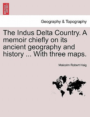 The Indus Delta Country. a Memoir Chiefly on Its Ancient Geography and History ... with Three Maps. by Haig, Malcolm Robert