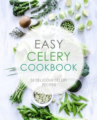 Easy Celery Cookbook: 50 Delicious Celery Recipes by Press, Booksumo