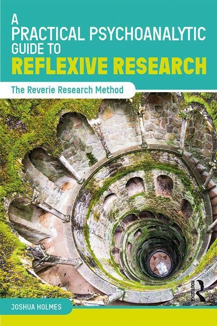 A Practical Psychoanalytic Guide to Reflexive Research: The Reverie Research Method by Holmes, Joshua